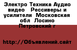 Электро-Техника Аудио-видео - Рессиверы и усилители. Московская обл.,Лосино-Петровский г.